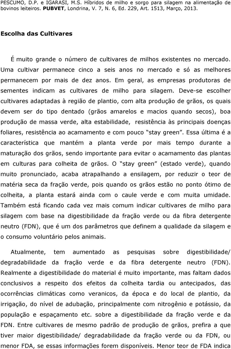 Deve-se escolher cultivares adaptadas à região de plantio, com alta produção de grãos, os quais devem ser do tipo dentado (grãos amarelos e macios quando secos), boa produção de massa verde, alta