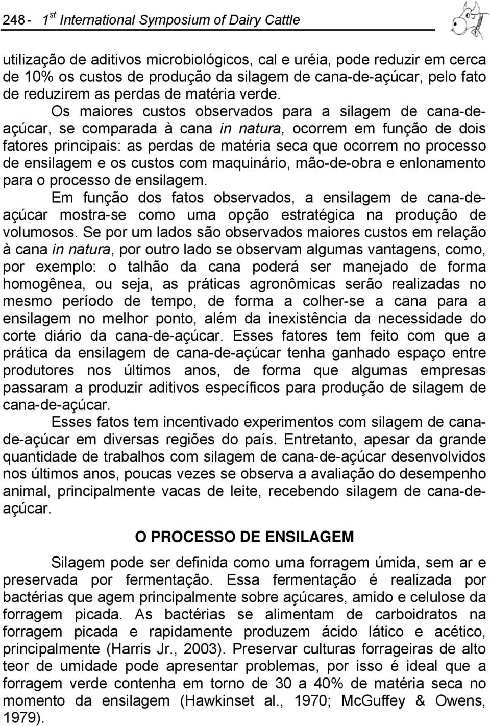 Os maiores custos observados para a silagem de cana-deaçúcar, se comparada à cana in natura, ocorrem em função de dois fatores principais: as perdas de matéria seca que ocorrem no processo de