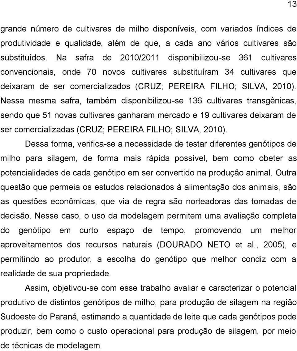 Nessa mesma safra, também disponibilizou-se 136 cultivares transgênicas, sendo que 51 novas cultivares ganharam mercado e 19 cultivares deixaram de ser comercializadas (CRUZ; PEREIRA FILHO; SILVA,