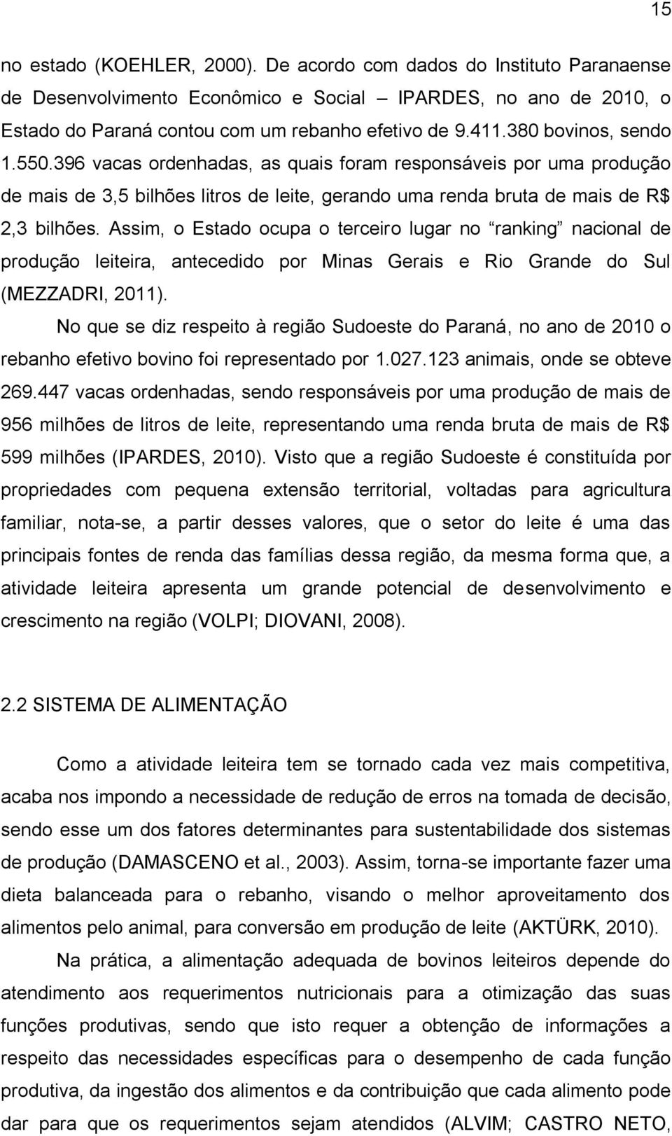 Assim, o Estado ocupa o terceiro lugar no ranking nacional de produção leiteira, antecedido por Minas Gerais e Rio Grande do Sul (MEZZADRI, 2011).