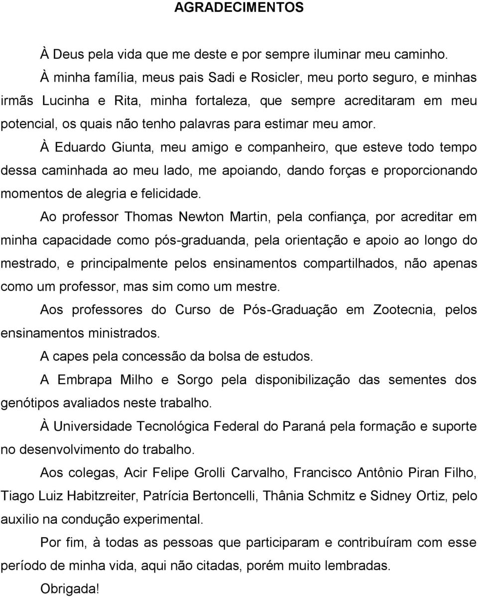 amor. À Eduardo Giunta, meu amigo e companheiro, que esteve todo tempo dessa caminhada ao meu lado, me apoiando, dando forças e proporcionando momentos de alegria e felicidade.