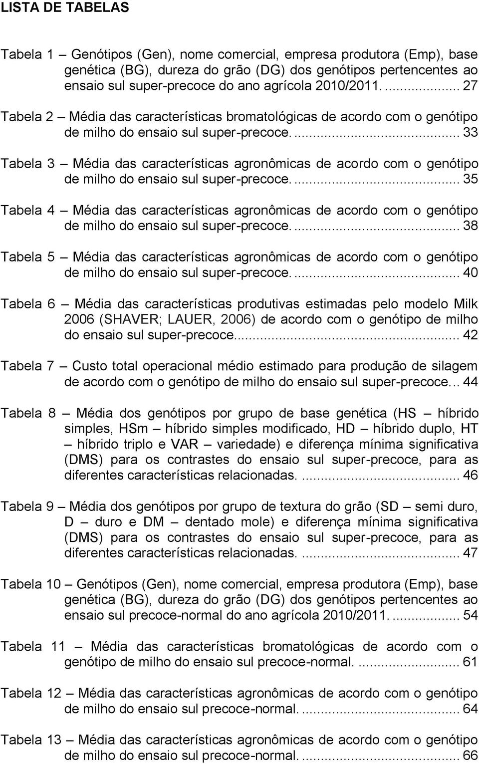 ... 33 Tabela 3 Média das características agronômicas de acordo com o genótipo de milho do ensaio sul super-precoce.