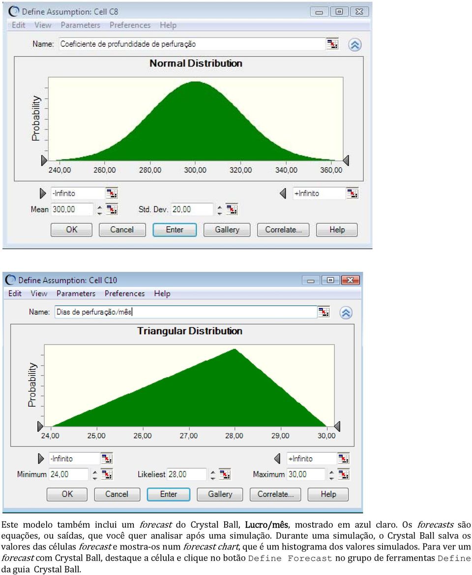 Durante uma simulação, o Crystal Ball salva os valores das células forecast e mostra os num forecast chart, que é um