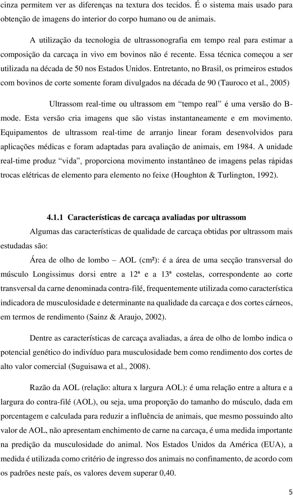 Essa técnica começou a ser utilizada na década de 50 nos Estados Unidos. Entretanto, no Brasil, os primeiros estudos com bovinos de corte somente foram divulgados na década de 90 (Tauroco et al.