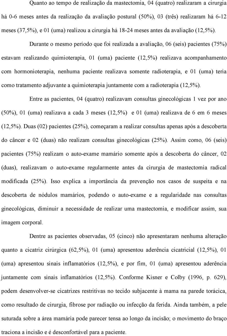 Durante o mesmo período que foi realizada a avaliação, 06 (seis) pacientes (75%) estavam realizando quimioterapia, 01 (uma) paciente (12,5%) realizava acompanhamento com hormonioterapia, nenhuma