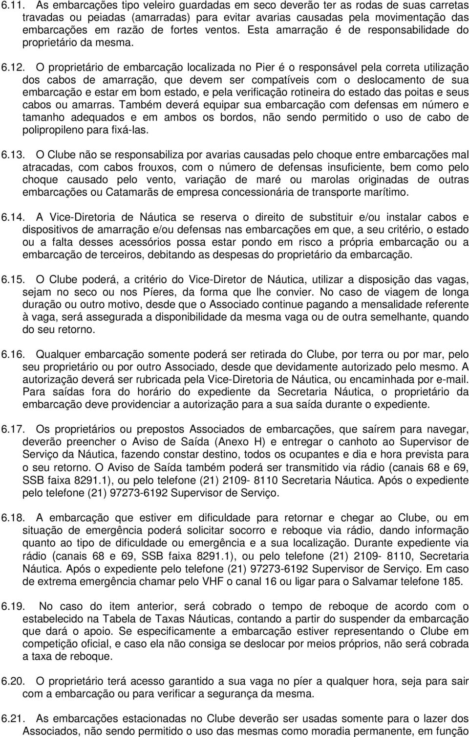 O proprietário de embarcação localizada no Pier é o responsável pela correta utilização dos cabos de amarração, que devem ser compatíveis com o deslocamento de sua embarcação e estar em bom estado, e