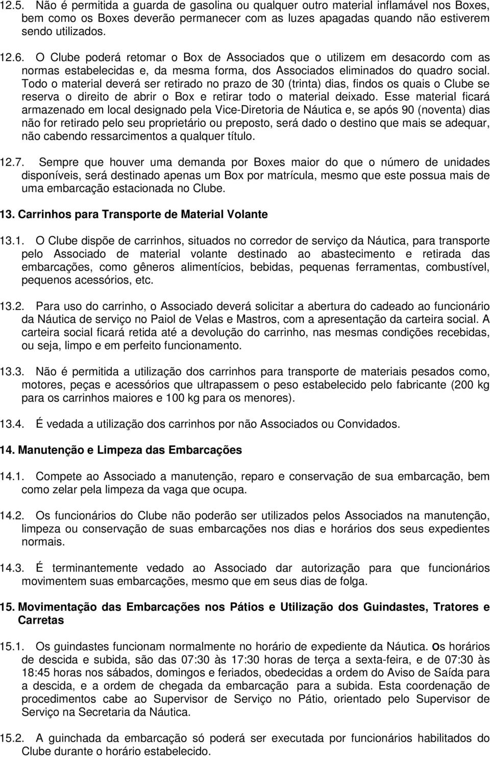 Todo o material deverá ser retirado no prazo de 30 (trinta) dias, findos os quais o Clube se reserva o direito de abrir o Box e retirar todo o material deixado.