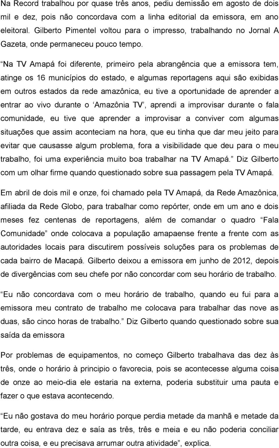 Na TV Amapá foi diferente, primeiro pela abrangência que a emissora tem, atinge os 16 municípios do estado, e algumas reportagens aqui são exibidas em outros estados da rede amazônica, eu tive a