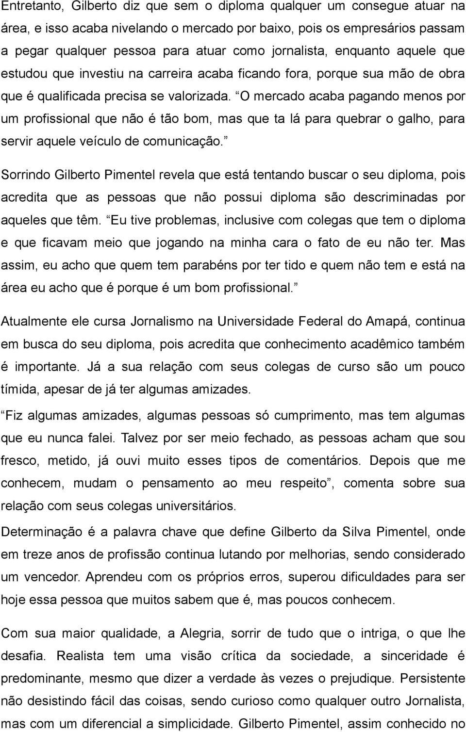 O mercado acaba pagando menos por um profissional que não é tão bom, mas que ta lá para quebrar o galho, para servir aquele veículo de comunicação.