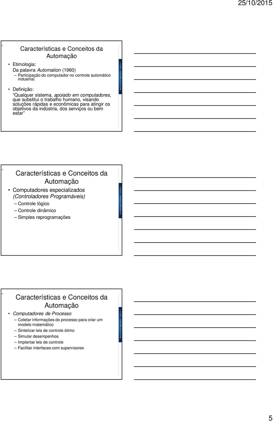 indústria, dos serviços ou bem estar Computadores especializados (Controladores Programáveis) Controle lógico Controle dinâmico Simples reprogramações