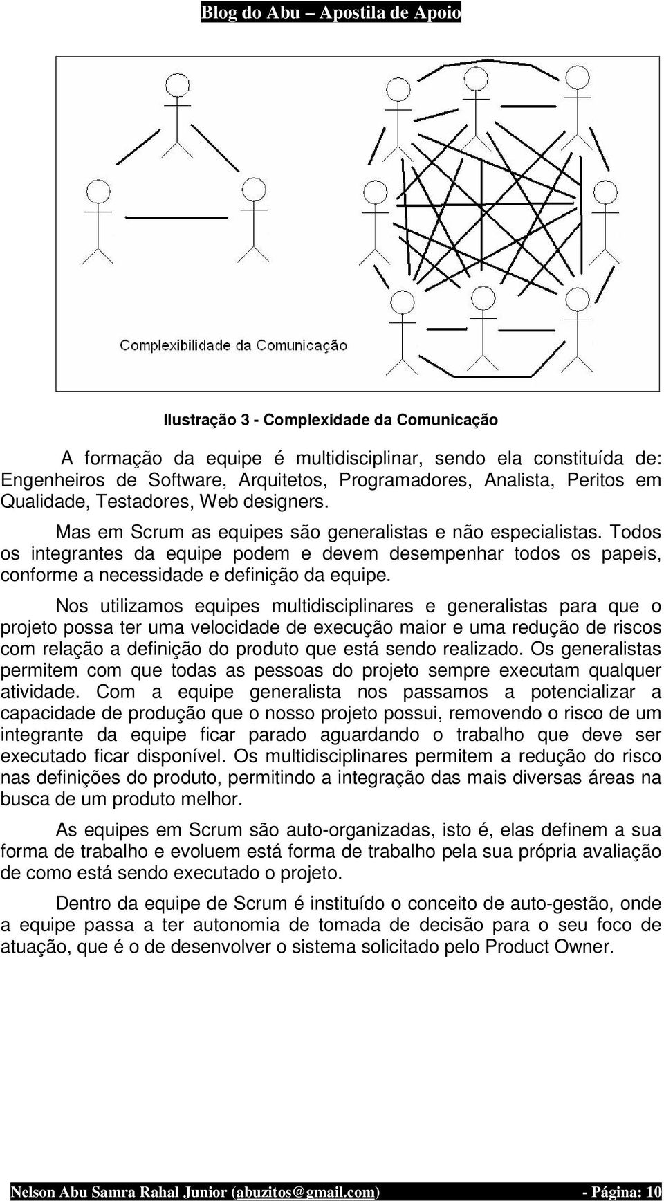 Todos os integrantes da equipe podem e devem desempenhar todos os papeis, conforme a necessidade e definição da equipe.