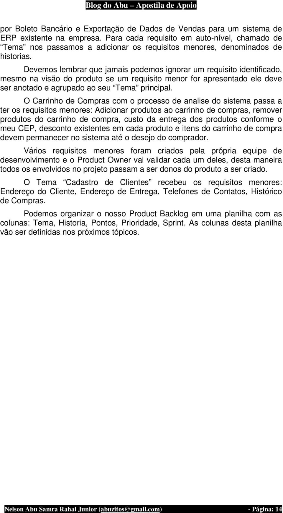 Devemos lembrar que jamais podemos ignorar um requisito identificado, mesmo na visão do produto se um requisito menor for apresentado ele deve ser anotado e agrupado ao seu Tema principal.