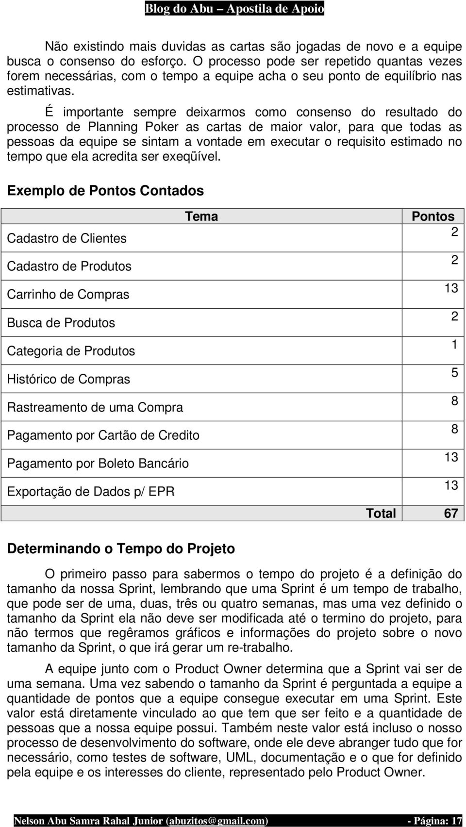 É importante sempre deixarmos como consenso do resultado do processo de Planning Poker as cartas de maior valor, para que todas as pessoas da equipe se sintam a vontade em executar o requisito