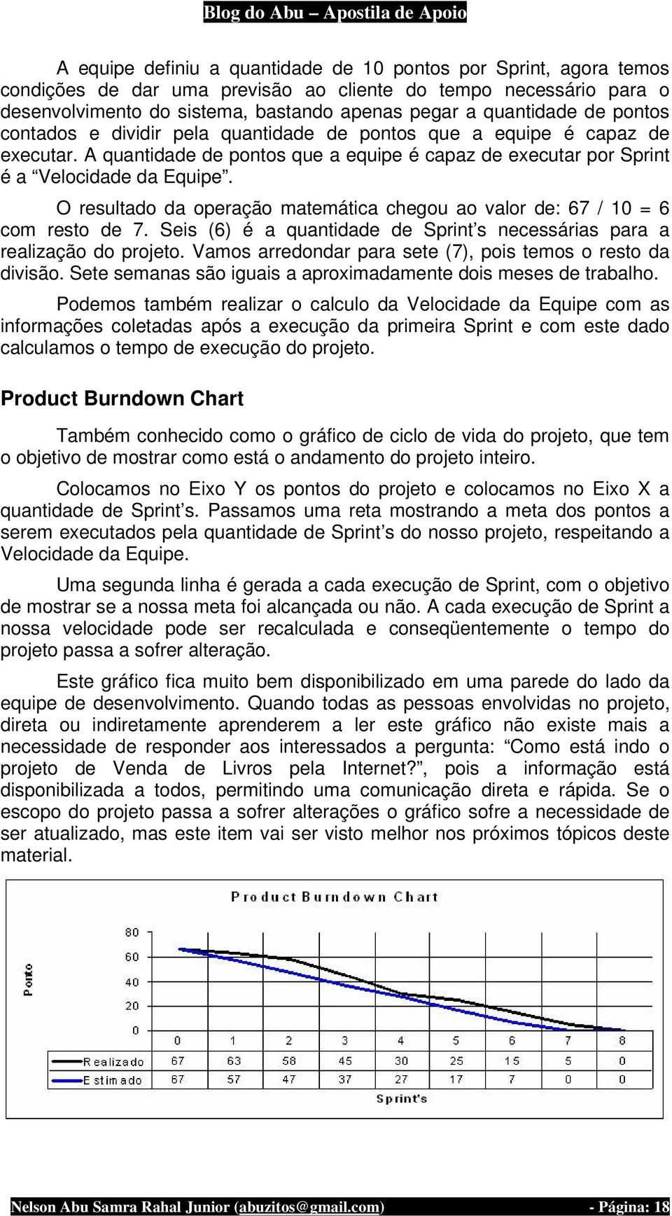 O resultado da operação matemática chegou ao valor de: 67 / 10 = 6 com resto de 7. Seis (6) é a quantidade de Sprint s necessárias para a realização do projeto.