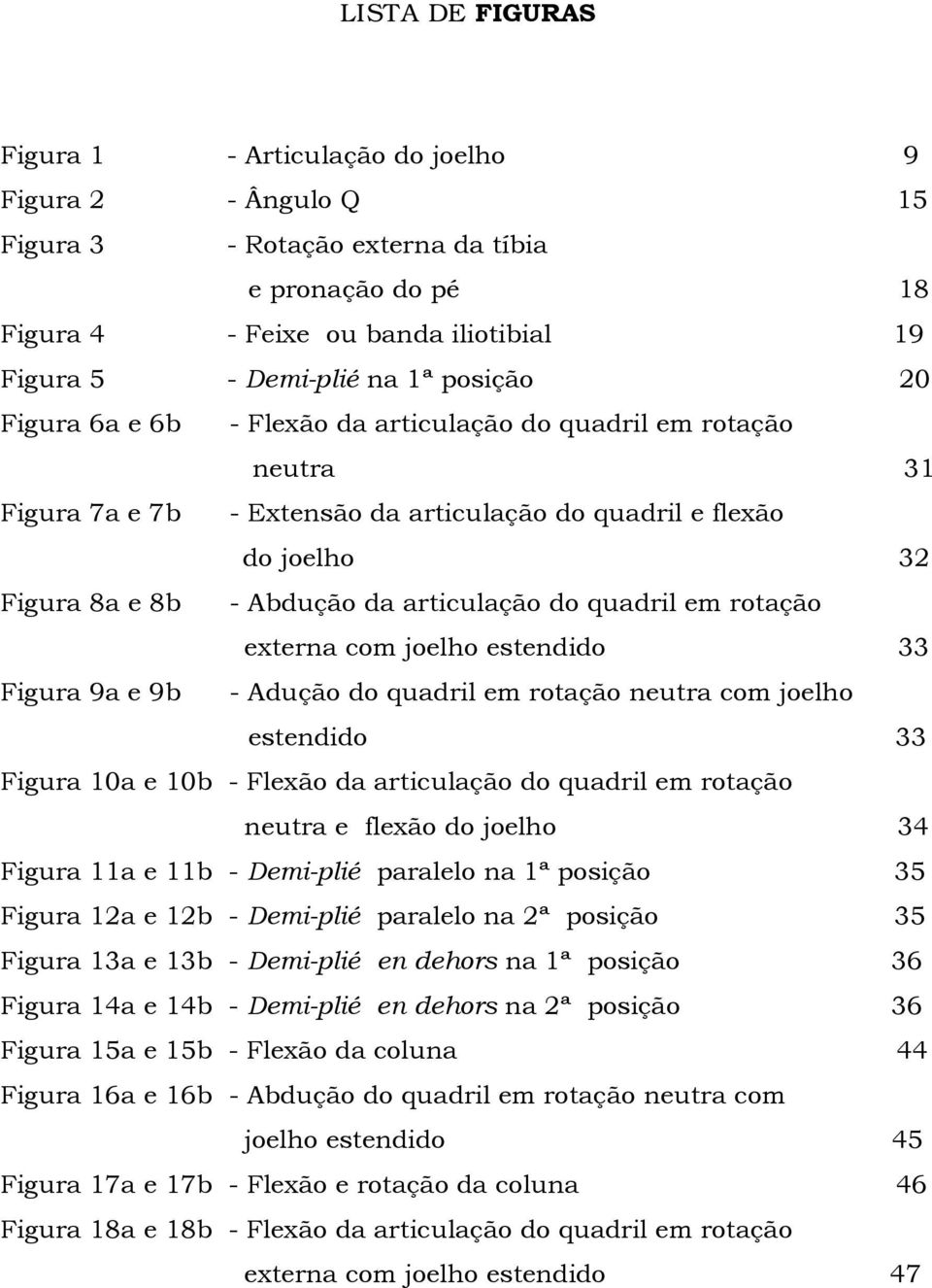 quadril em rotação externa com joelho estendido 33 Figura 9a e 9b - Adução do quadril em rotação neutra com joelho estendido 33 Figura 10a e 10b - Flexão da articulação do quadril em rotação neutra e