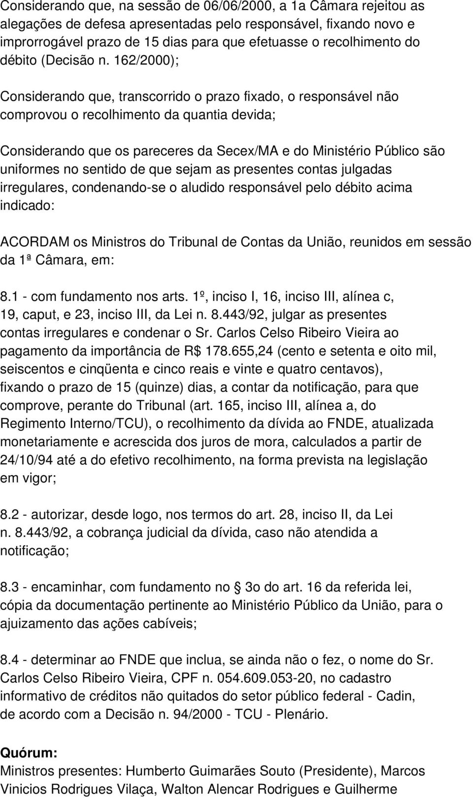 162/2000); Considerando que, transcorrido o prazo fixado, o responsável não comprovou o recolhimento da quantia devida; Considerando que os pareceres da Secex/MA e do Ministério Público são uniformes