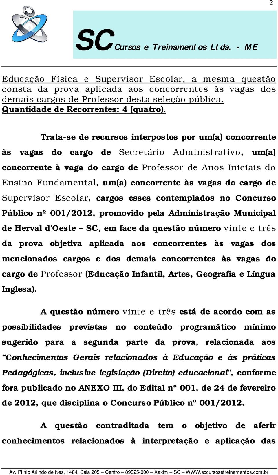 concorrente às vagas do cargo de Supervisor Escolar, cargos esses contemplados no Concurso Público nº 001/2012, promovido pela Administração Municipal de Herval d Oeste SC, em face da questão número