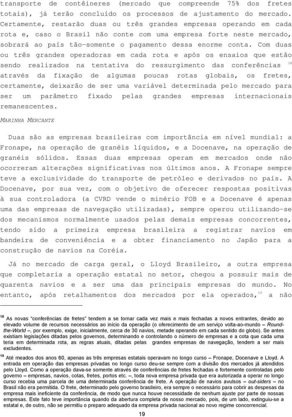 Com duas ou três grandes operadoras em cada rota e após os ensaios que estão sendo realizados na tentativa do ressurgimento das conferências através da fixação de algumas poucas rotas globais, os