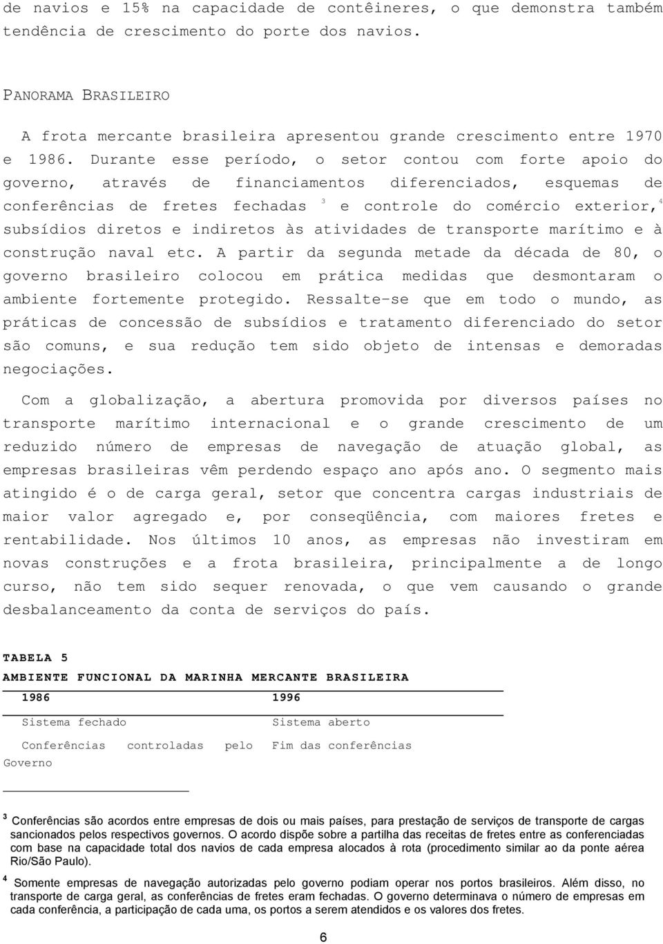 Durante esse período, o setor contou com forte apoio do governo, através de financiamentos diferenciados, esquemas de conferências de fretes fechadas 3 e controle do comércio exterior, 4 subsídios