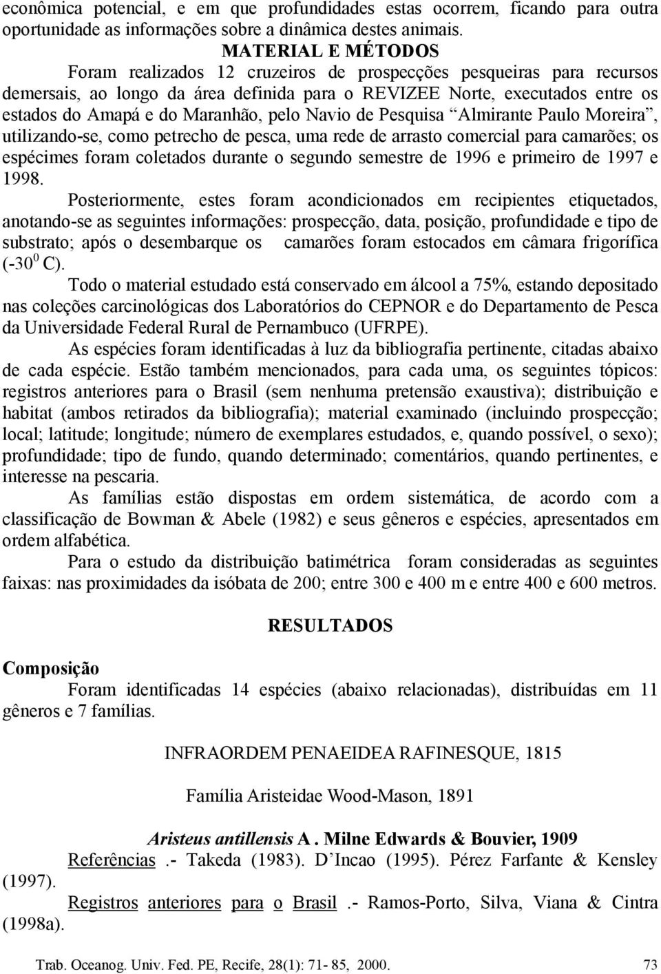 pelo Navio de Pesquisa Almirante Paulo Moreira, utilizando-se, como petrecho de pesca, uma rede de arrasto comercial para camarões; os espécimes foram coletados durante o segundo semestre de 1996 e