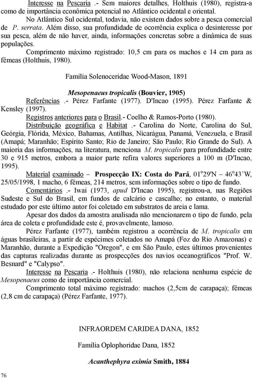 Além disso, sua profundidade de ocorrência explica o desinteresse por sua pesca, além de não haver, ainda, informações concretas sobre a dinâmica de suas populações.