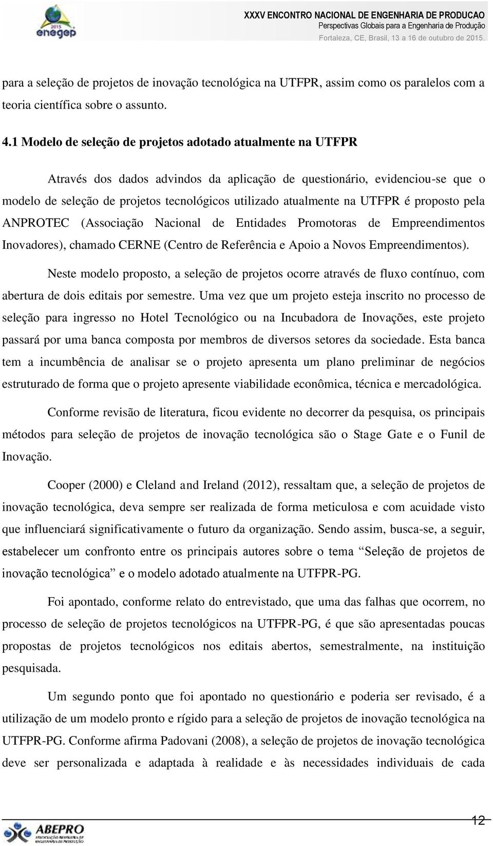 atualmente na UTFPR é proposto pela ANPROTEC (Associação Nacional de Entidades Promotoras de Empreendimentos Inovadores), chamado CERNE (Centro de Referência e Apoio a Novos Empreendimentos).