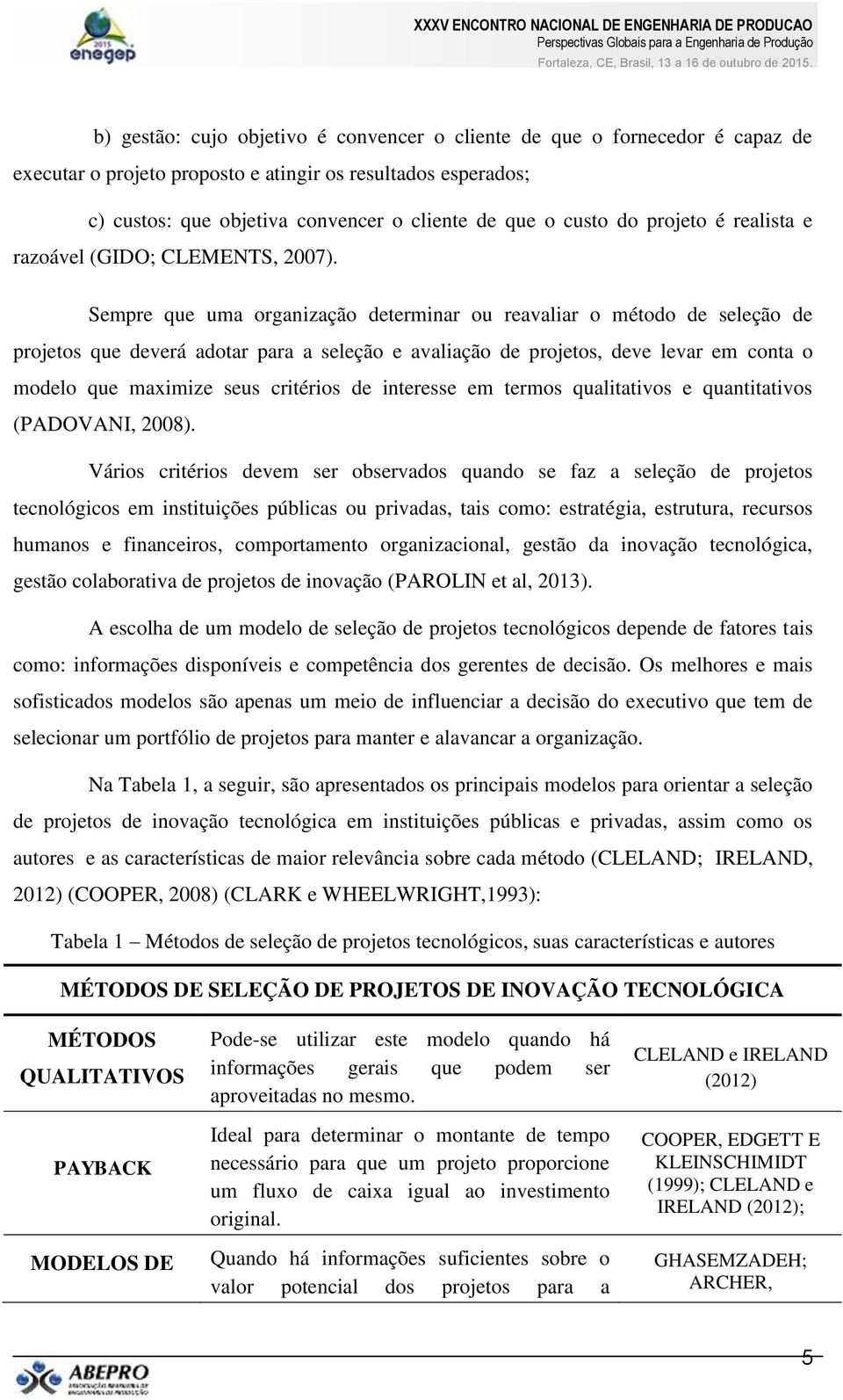 Sempre que uma organização determinar ou reavaliar o método de seleção de projetos que deverá adotar para a seleção e avaliação de projetos, deve levar em conta o modelo que maximize seus critérios