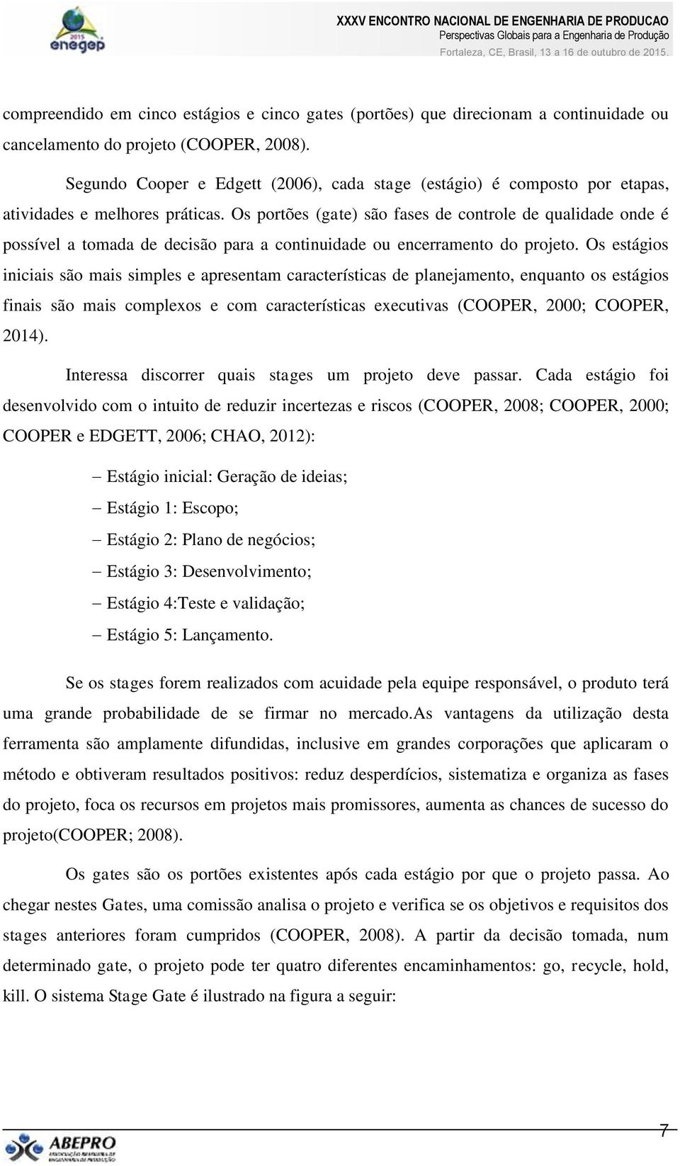 Os portões (gate) são fases de controle de qualidade onde é possível a tomada de decisão para a continuidade ou encerramento do projeto.