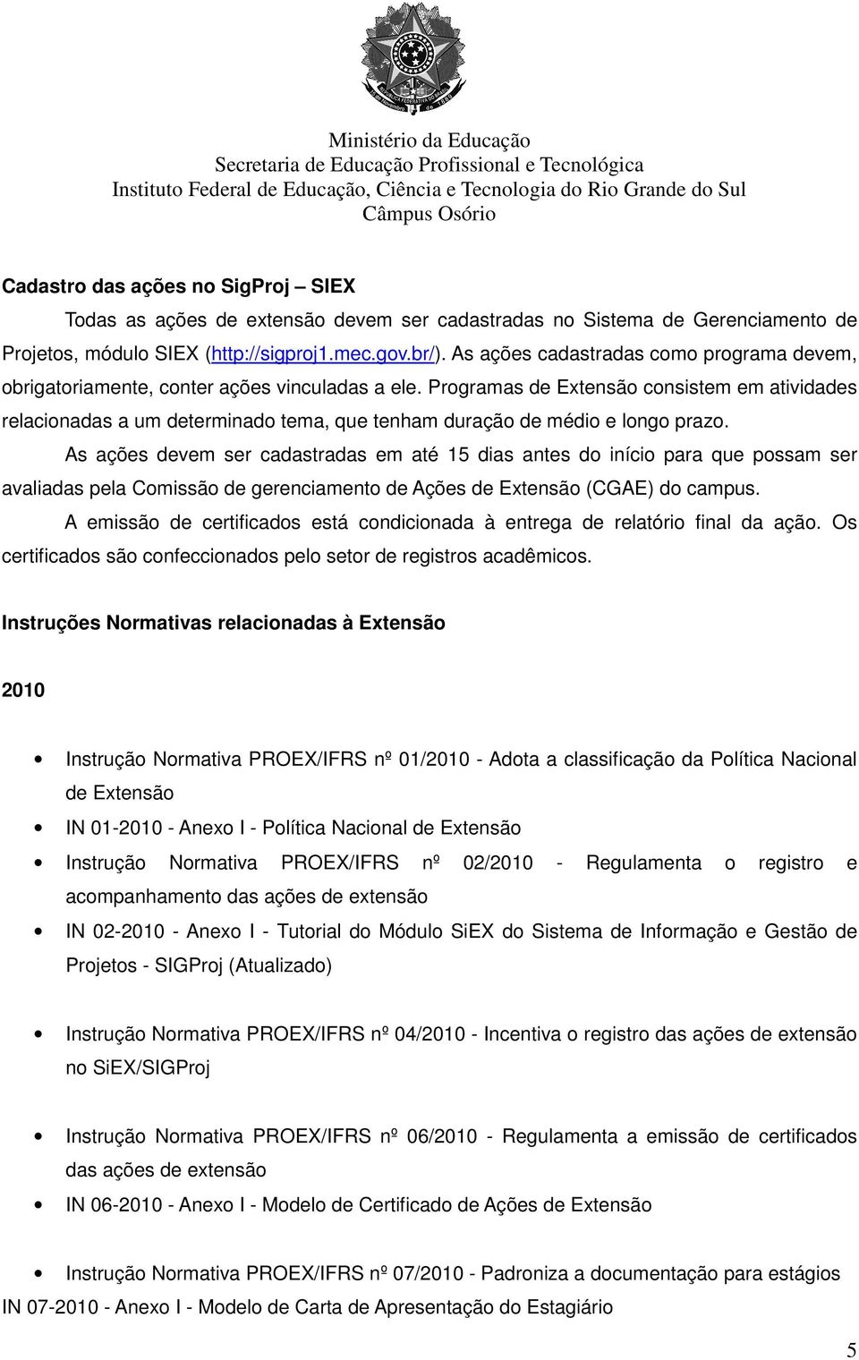 Programas de Extensão consistem em atividades relacionadas a um determinado tema, que tenham duração de médio e longo prazo.