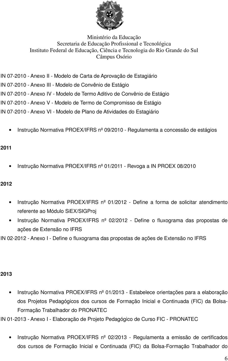 de estágios 2011 Instrução Normativa PROEX/IFRS nº 01/2011 - Revoga a IN PROEX 08/2010 2012 Instrução Normativa PROEX/IFRS nº 01/2012 - Define a forma de solicitar atendimento referente ao Módulo