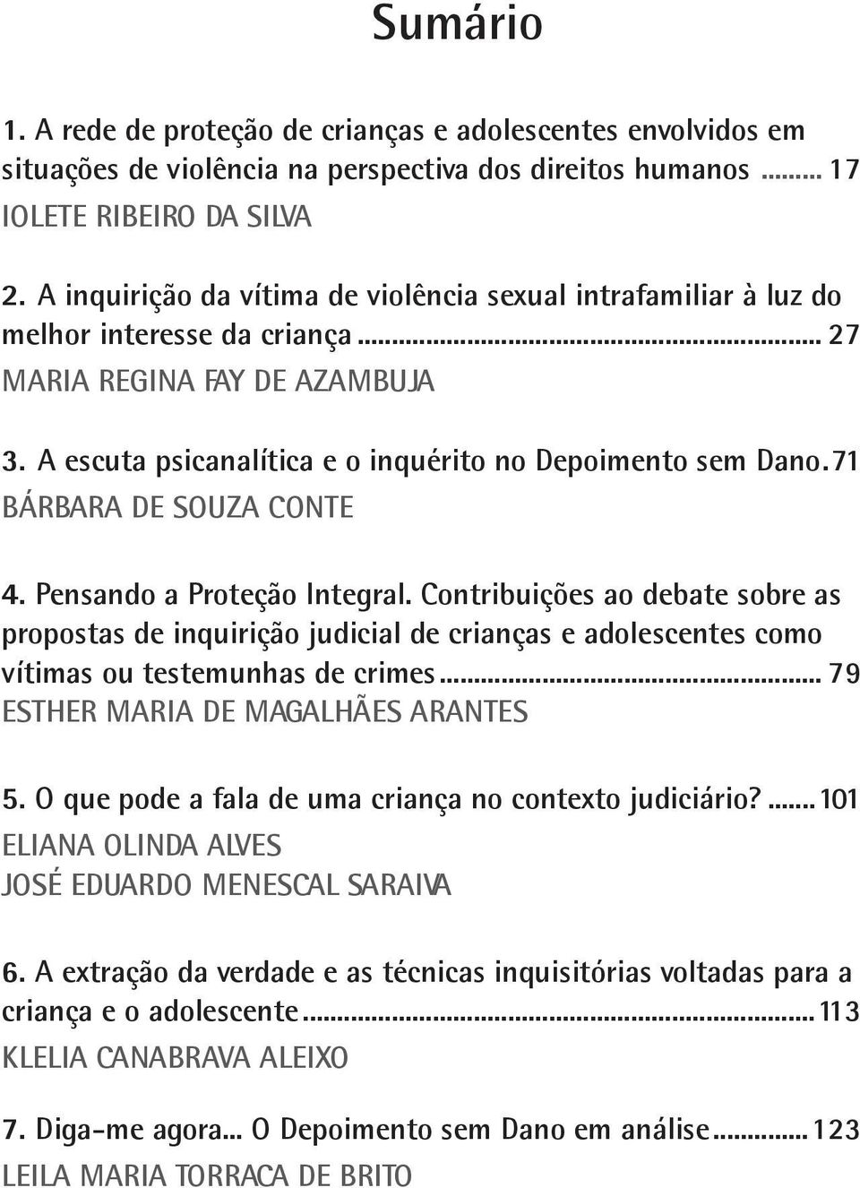 71 BÁRBARA DE SOUZA CONTE 4. Pensando a Proteção Integral. Contribuições ao debate sobre as propostas de inquirição judicial de crianças e adolescentes como vítimas ou testemunhas de crimes.