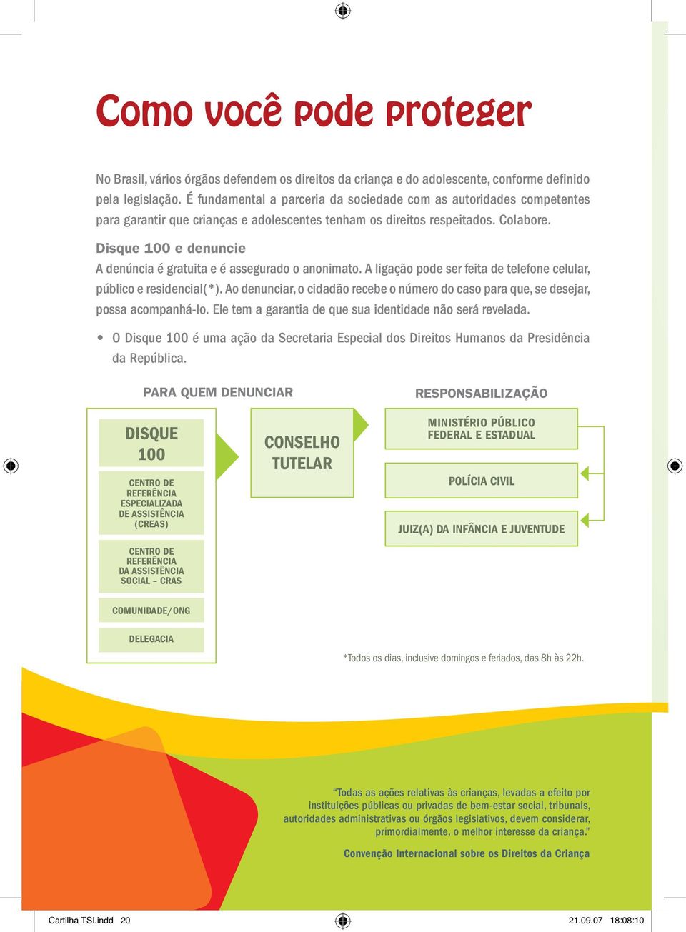 Disque 100 e denuncie A denúncia é gratuita e é assegurado o anonimato. A ligação pode ser feita de telefone celular, público e residencial(*).