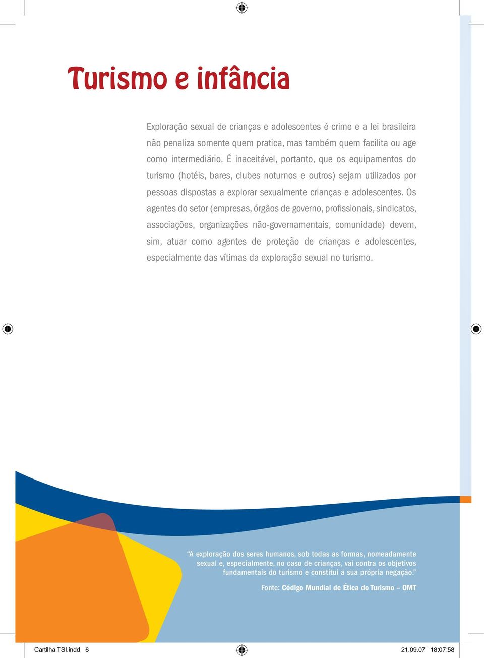 Os agentes do setor (empresas, órgãos de governo, profissionais, sindicatos, associações, organizações não-governamentais, comunidade) devem, sim, atuar como agentes de proteção de crianças e