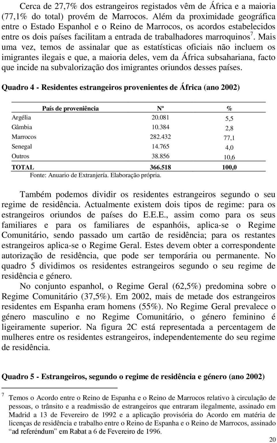 Mais uma vez, temos de assinalar que as estatísticas oficiais não incluem os imigrantes ilegais e que, a maioria deles, vem da África subsahariana, facto que incide na subvalorização dos imigrantes