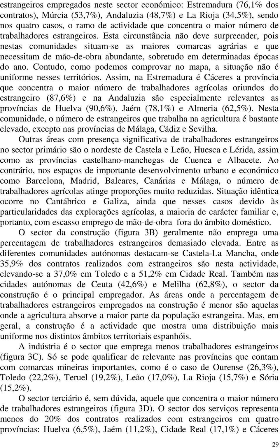 Esta circunstância não deve surpreender, pois nestas comunidades situam-se as maiores comarcas agrárias e que necessitam de mão-de-obra abundante, sobretudo em determinadas épocas do ano.