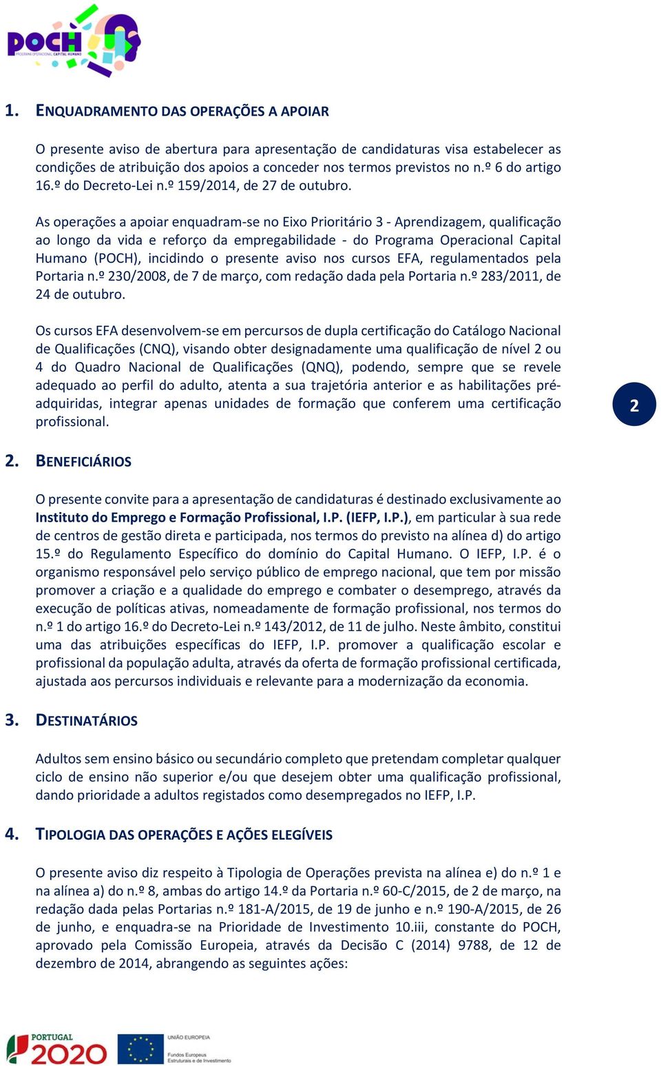 As operações a apoiar enquadram se no Eixo Prioritário 3 Aprendizagem, qualificação ao longo da vida e reforço da empregabilidade do Programa Operacional Capital Humano (POCH), incidindo o presente