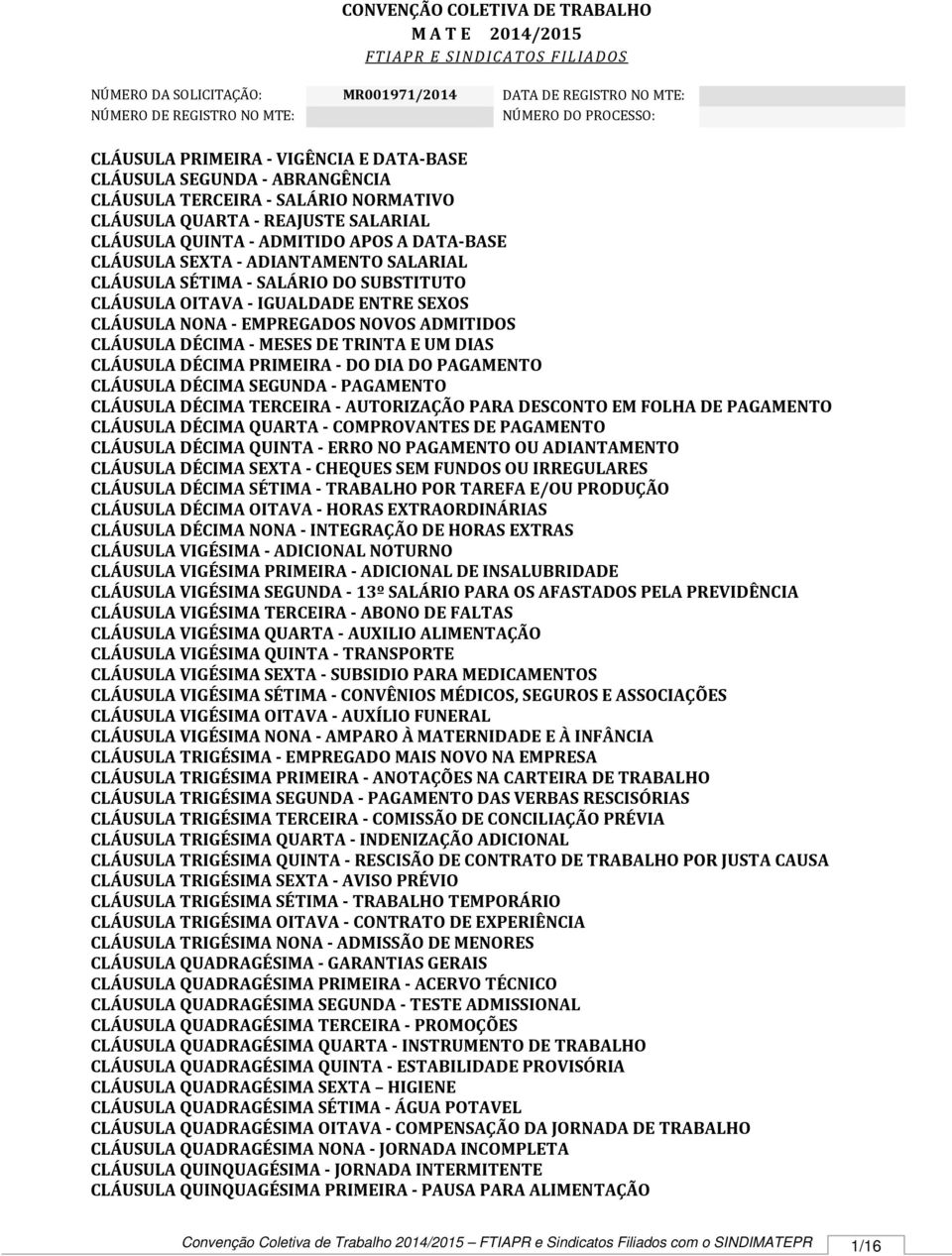 ADIANTAMENTO SALARIAL CLÁUSULA SÉTIMA - SALÁRIO DO SUBSTITUTO CLÁUSULA OITAVA - IGUALDADE ENTRE SEXOS CLÁUSULA NONA - EMPREGADOS NOVOS ADMITIDOS CLÁUSULA DÉCIMA - MESES DE TRINTA E UM DIAS CLÁUSULA