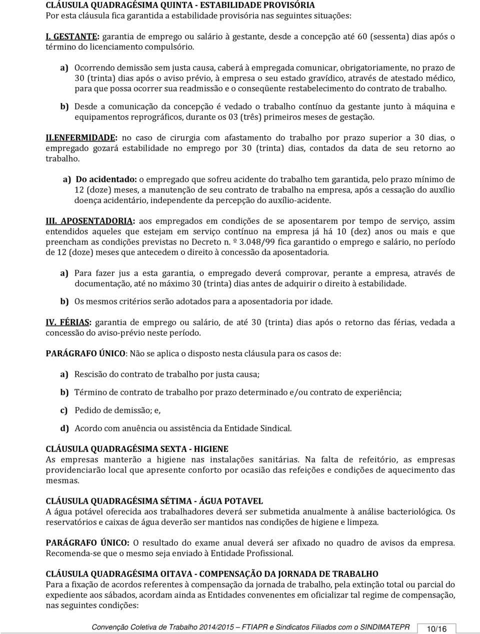 a) Ocorrendo demissão sem justa causa, caberá à empregada comunicar, obrigatoriamente, no prazo de 30 (trinta) dias após o aviso prévio, à empresa o seu estado gravídico, através de atestado médico,