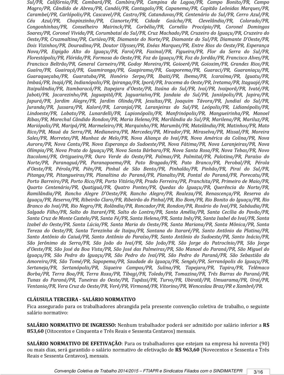 Congonhinhas/PR, Conselheiro Mairinck/PR, Corbélia/PR, Cornélio Procópio/PR, Coronel Domingos Soares/PR, Coronel Vivida/PR, Corumbataí do Sul/PR, Cruz Machado/PR, Cruzeiro do Iguaçu/PR, Cruzeiro do