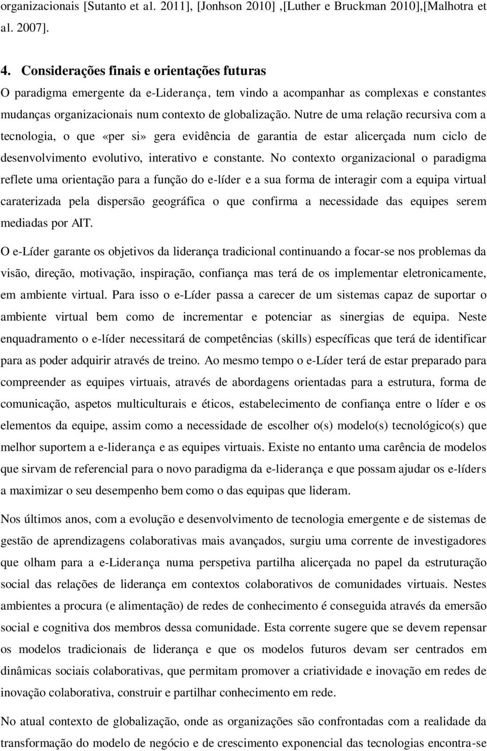 Nutre de uma relação recursiva com a tecnologia, o que «per si» gera evidência de garantia de estar alicerçada num ciclo de desenvolvimento evolutivo, interativo e constante.