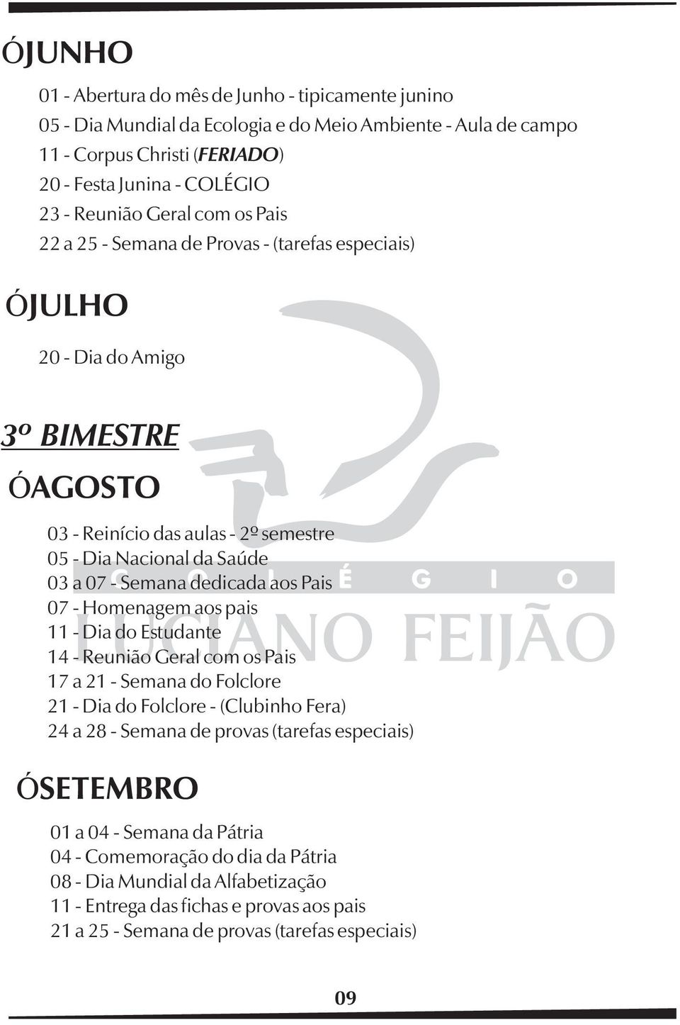 aos Pais 07 - Homenagem aos pais 11 - Dia do Estudante 14 - Reunião Geral com os Pais 17 a 21 - Semana do Folclore 21 - Dia do Folclore - (Clubinho Fera) 24 a 28 - Semana de provas (tarefas