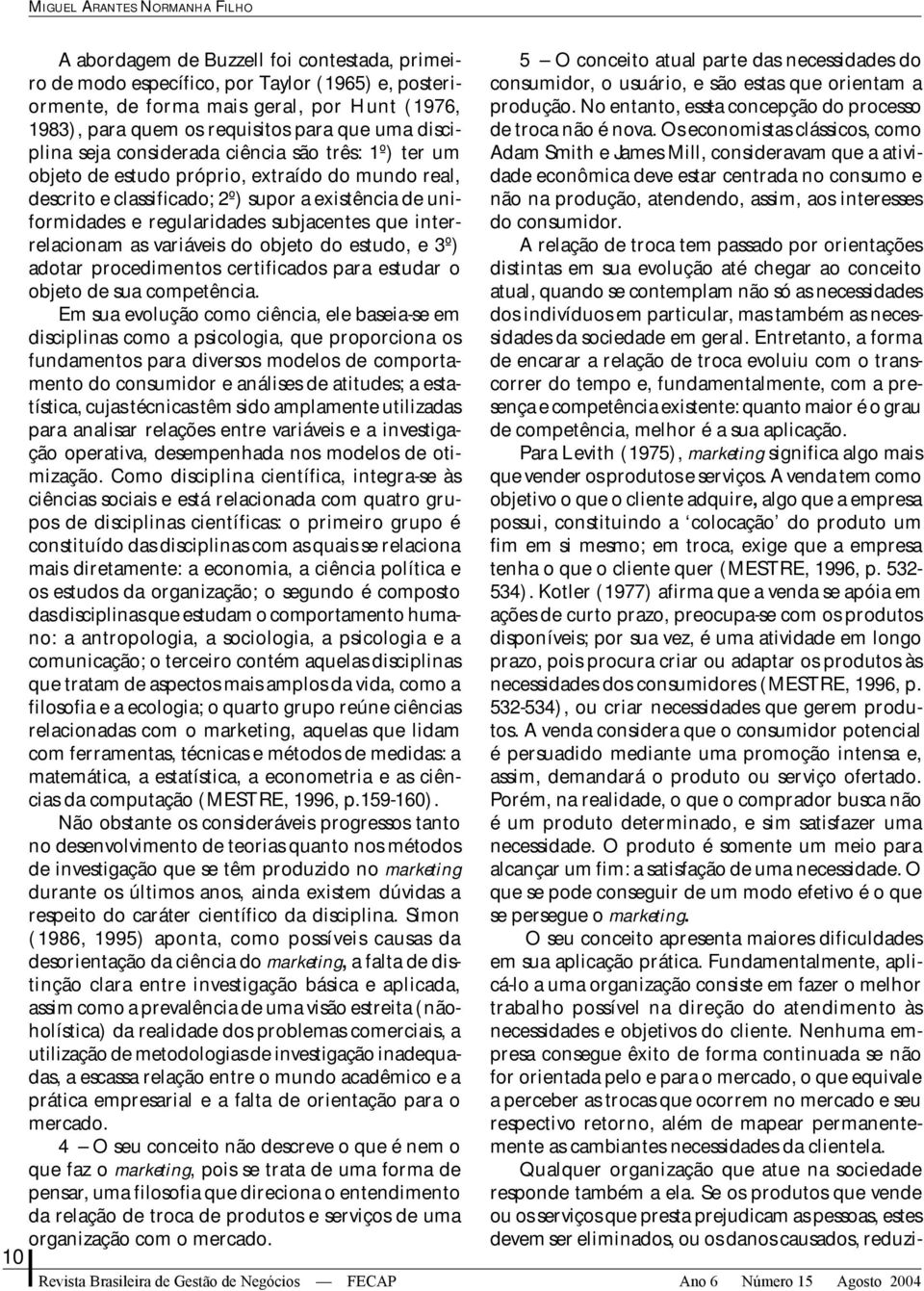 regularidades subjacentes que interrelacionam as variáveis do objeto do estudo, e 3º) adotar procedimentos certificados para estudar o objeto de sua competência.