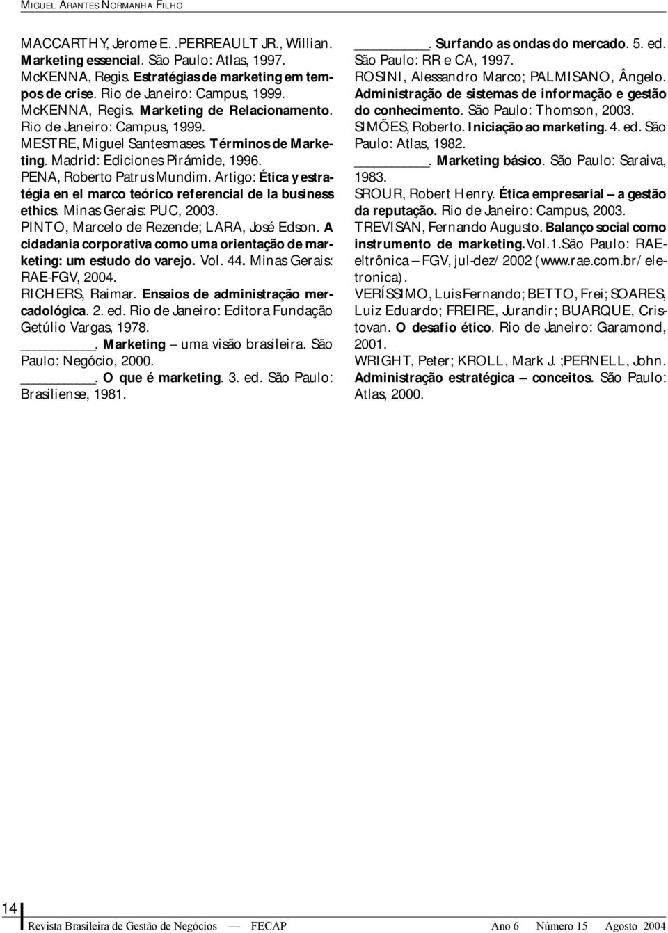 PENA, Roberto Patrus Mundim. Artigo: Ética y estratégia en el marco teórico referencial de la business ethics. Minas Gerais: PUC, 2003. PINTO, Marcelo de Rezende; LARA, José Edson.