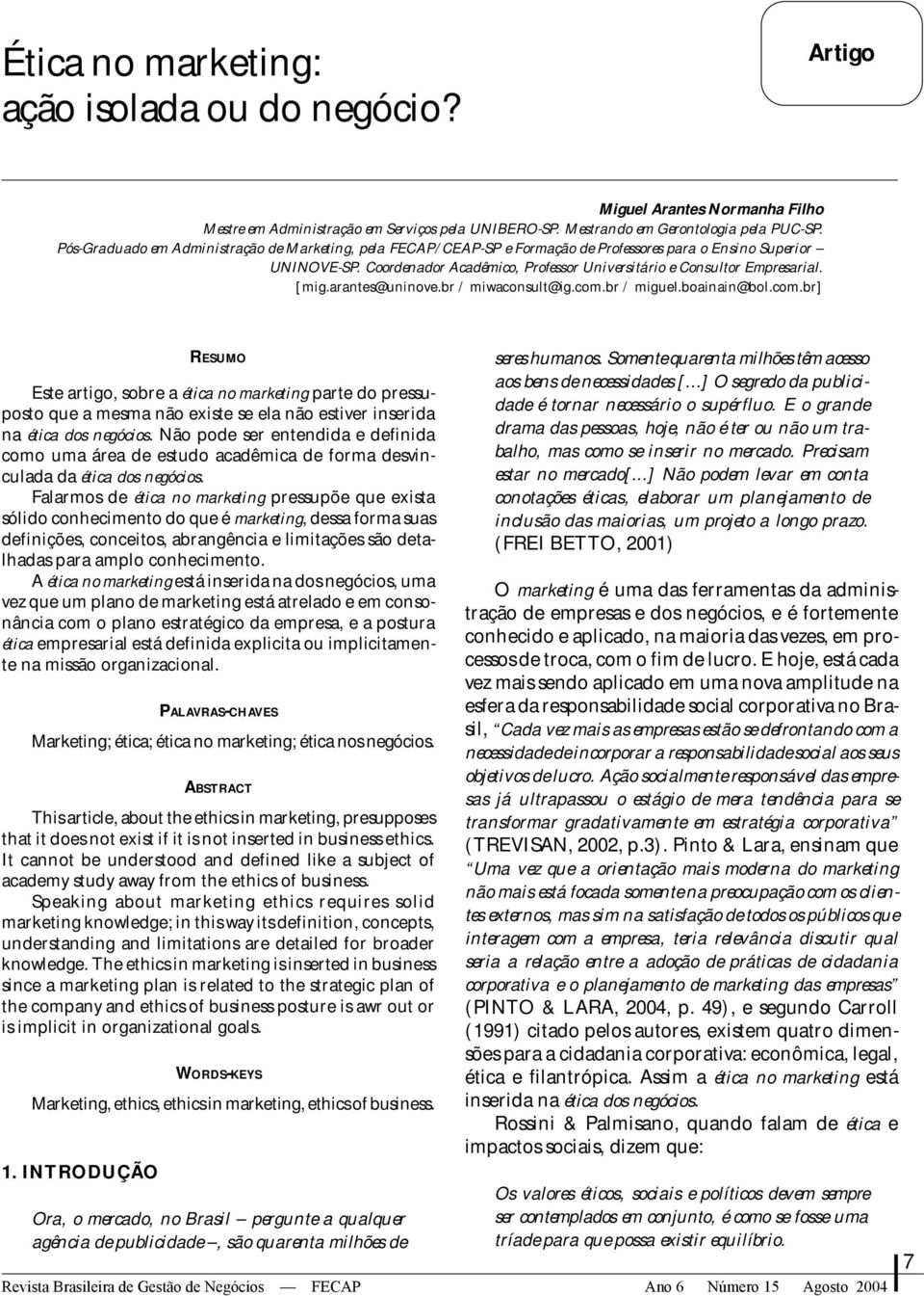 [mig.arantes@uninove.br / miwaconsult@ig.com.br / miguel.boainain@bol.com.br] RESUMO Este artigo, sobre a ética no marketing parte do pressuposto que a mesma não existe se ela não estiver inserida na ética dos negócios.