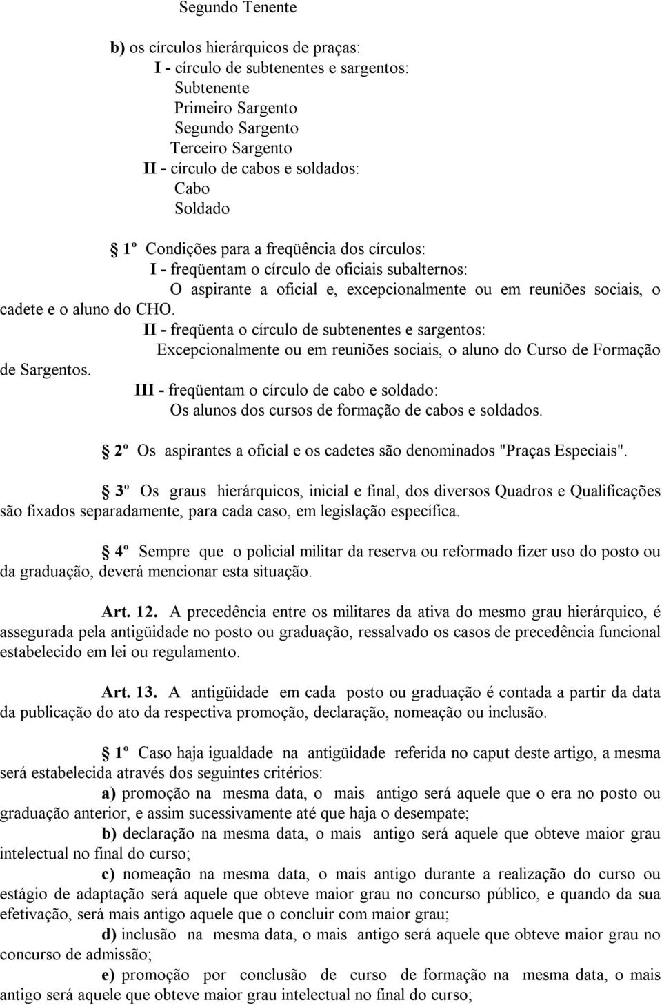 II - freqüenta o círculo de subtenentes e sargentos: Excepcionalmente ou em reuniões sociais, o aluno do Curso de Formação de Sargentos.