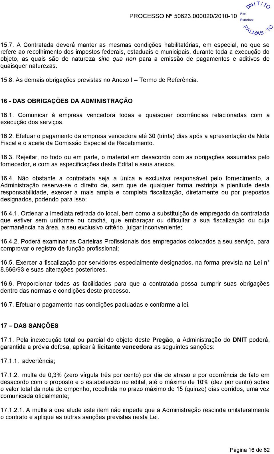 16 - DAS OBRIGAÇÕES DA ADMINISTRAÇÃO 16.1. Comunicar à empresa vencedora todas e quaisquer ocorrências relacionadas com a execução dos serviços. 16.2.