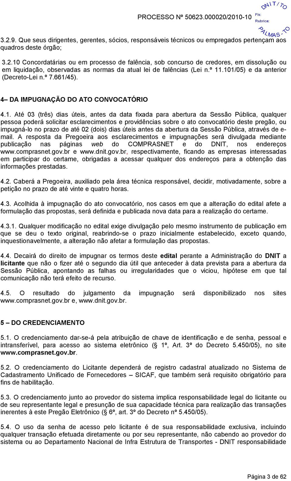 solicitar esclarecimentos e providências sobre o ato convocatório deste pregão, ou impugná-lo no prazo de até 02 (dois) dias úteis antes da abertura da Sessão Pública, através de e- mail.