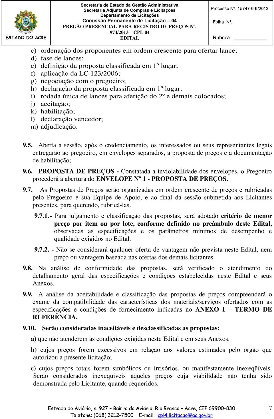 h) declaração da proposta classificada em 1º lugar; i) rodada única de lances para aferição do 2º e demais colocados; j) aceitação; k) habilitação; l) declaração vencedor; m) adjudicação. 9.5.