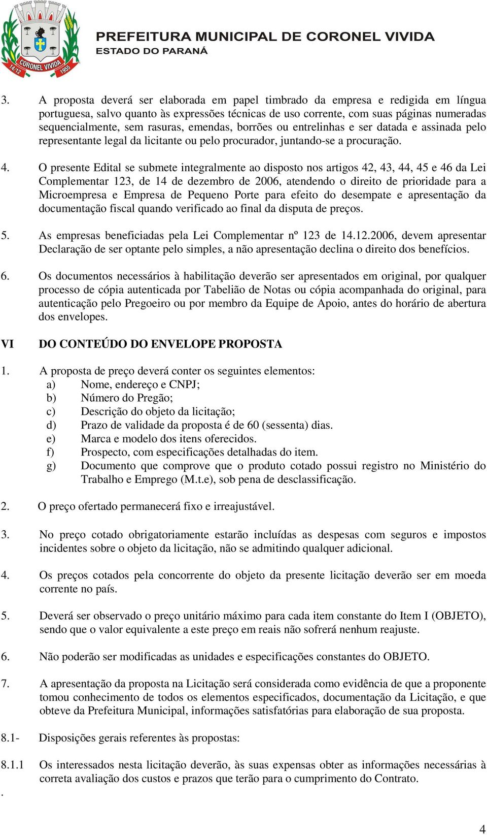 O presente Edital se submete integralmente ao disposto nos artigos 42, 43, 44, 45 e 46 da Lei Complementar 123, de 14 de dezembro de 2006, atendendo o direito de prioridade para a Microempresa e