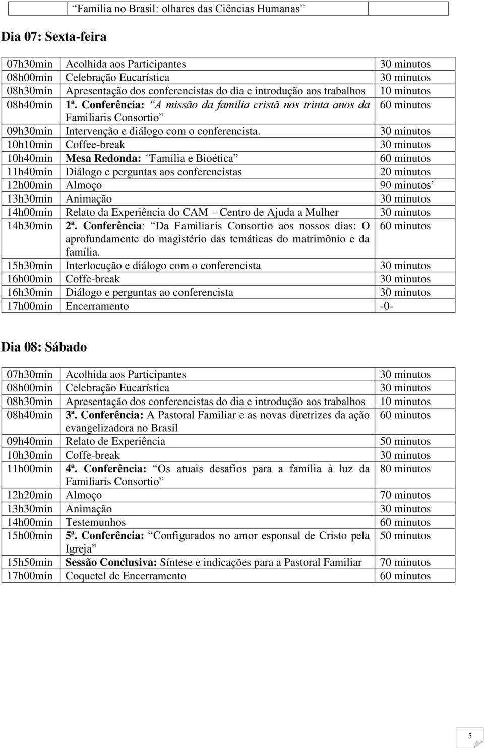 30 minutos 10h10min Coffee-break 30 minutos 10h40min Mesa Redonda: Família e Bioética 60 minutos 11h40min Diálogo e perguntas aos conferencistas 20 minutos 12h00min Almoço 90 minutos 13h30min
